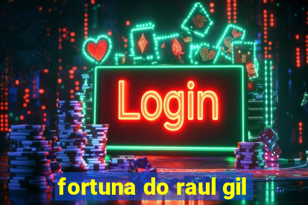 fortuna do raul gil